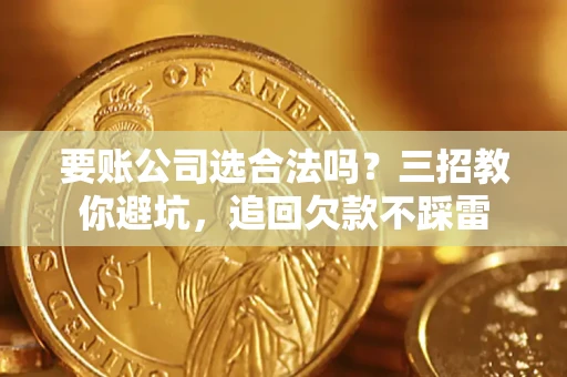 武汉要账公司选合法吗？三招教你避坑，追回欠款不踩雷