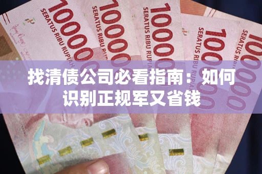 武汉找清债公司必看指南：如何识别正规军又省钱