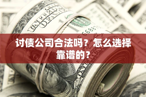 武汉讨债公司合法吗？怎么选择靠谱的？