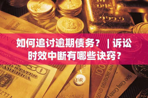 武汉如何追讨逾期债务？ | 诉讼时效中断有哪些诀窍？