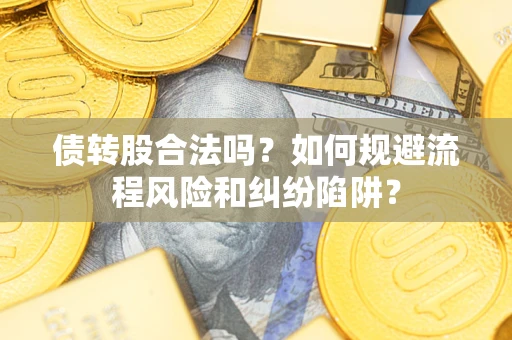 武汉债转股合法吗？如何规避流程风险和纠纷陷阱？