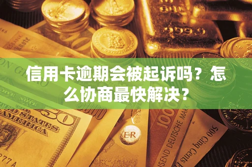 武汉信用卡逾期会被起诉吗？怎么协商最快解决？
