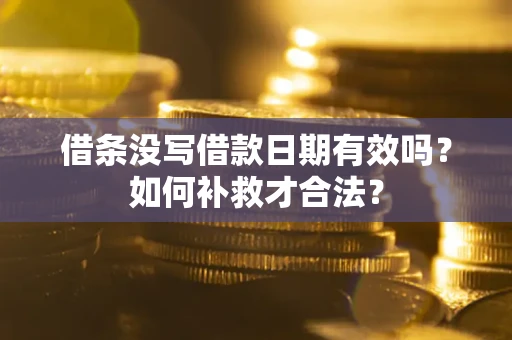 武汉借条没写借款日期有效吗？如何补救才合法？