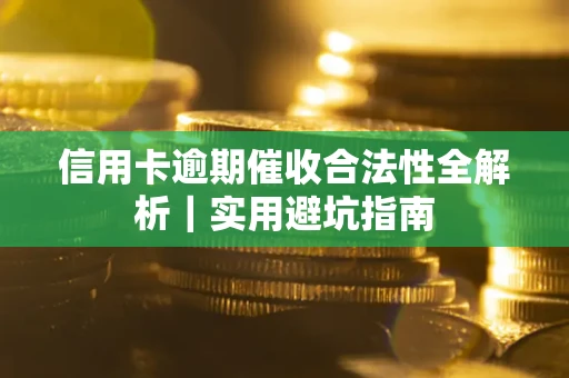 武汉信用卡逾期催收合法性全解析｜实用避坑指南