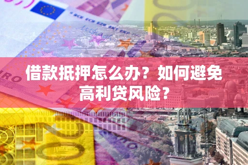 武汉借款抵押怎么办？如何避免高利贷风险？