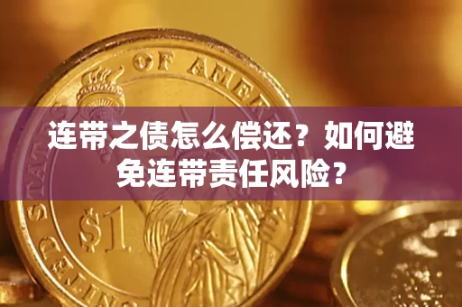 武汉连带之债怎么偿还？如何避免连带责任风险？
