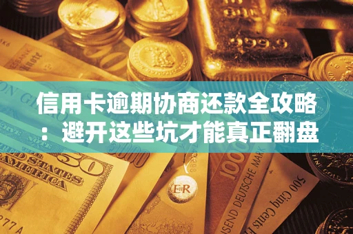 武汉信用卡逾期协商还款全攻略：避开这些坑才能真正翻盘