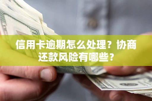 武汉信用卡逾期怎么处理？协商还款风险有哪些？